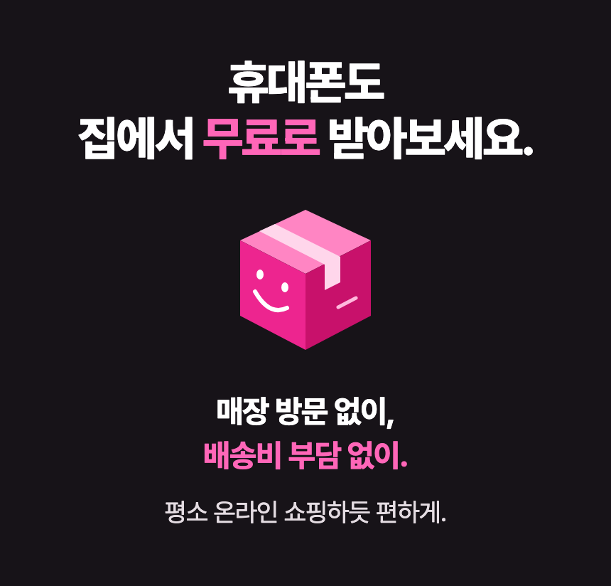 휴대폰도 집에서 무료로 받아보세요. 매장 방문 없이, 배송비 부담 없이. 평소 온라인 쇼핑하듯 편하게.